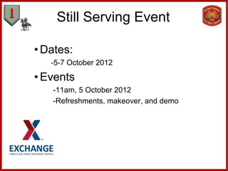 Still Serving Event

• Dates:
   -5-7 October 2012

• Events
   -11am, 5 October 2012
   -Refreshments, makeover, and demo
 