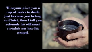 ‘If anyone gives you a
cup of waterto drink
just because you belong
to Christ, then I tell you
solemnly, he will most
certainly not lose his
reward.
 