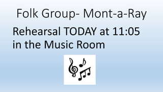 Folk Group- Mont-a-Ray
Rehearsal TODAY at 11:05
in the Music Room
 