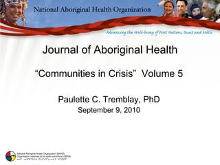 Journal of Aboriginal Health “ Communities in Crisis”  Volume 5 Paulette C. Tremblay, PhD September 9, 2010 