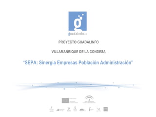 PROYECTO GUADALINFO

             VILLAMANRIQUE DE LA CONDESA

“SEPA: Sinergia Empresas Población Administración”
 
