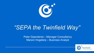 “SEPA the Twinfield Way”
Peter Gaanderse – Manager Consultancy
Marwin Hogeterp – Business Analyst

 