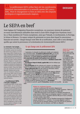 DOSSIER 
Le virement c’est simple…
Le virement SEPA, le SCT (SEPA Cre-
dit Transfer), permet de transférer
des fonds d’un compte à un autre
dans l’espace SEPA. Il utilise les nou-
velles coordonnées bancaires IBAN
et BIC et permet la transmission d’un
motif de paiement sur 140 caractères
(au lieu de 31 pour l’ancien virement
français). Depuis le 1er janvier 2012,
il est exécuté en un jour ouvrable à
compter du moment de réception de
l’ordre de virement par la banque du
donneur d’ordre. Il peut être utilisé
pour des paiements ponctuels ou
répétitifs, unitaires et/ou en lots.
Tous les virements ordinaires en
euros seront SEPA, dans la norme
ISO 20022XML, à partir du 1er
 février
2014 : règlements fournisseurs, vire-
ments de salaires…
… le prélèvement SEPA,
c’est plus complexe !
Le prélèvement SEPA, le SDD (SEPA
Direct Debit), est un paiement à
l’initiative du créancier, sur la base
d’une autorisation préalable donnée
par le débiteur, qui peut être générale
pour des paiements récurrents, ou
unitaire pour des paiements ponc-
tuels. Le prélèvement SEPA utilise
bien sûr les coordonnées bancaires
internationales (IBAN et BIC) et la
nouvelle norme ISO 20022 XML.
Mais le changement va bien au-delà
avec des impacts juridiques et orga-
nisationnels majeurs. p
	 Le prélèvement SEPA utilise bien sûr les coordonnées
bancaires internationales et la nouvelle norme ISO 20022
XML. Mais le changement va bien au-delà avec des impacts
juridiques et organisationnels majeurs.
Le SEPA en bref
IBANiser les coordonnées bancaires
u	Virement et prélèvement SEPA nécessitent obligatoirement
l’usage de coordonnées bancaires harmonisées à l’échelle européenne : l’IBAN et le
BIC, qui figurent sur les relevés d’identité bancaire depuis 2001.
u	L’IBAN (International Bank Account Number) est l’identifiant international du
compte bancaire. L’IBAN français ou monégasque comporte 27 caractères : le code
du pays (FR pour la France), l’identifiant national (le RIB pour la France ou Monaco),
et la clé de contrôle à deux chiffres.
u	Le BIC (Business Identifier Code) est l’identifiant international de l’établissement
bancaire, constitué de 8 à 11 caractères ; il ne sera plus obligatoire à partir du
01/02/2014 pour les paiements nationaux et du 01/02/2016 pour les paiements
transfrontaliers. Après ces échéances, seul l’IBAN sera obligatoire.
Adopter les nouveaux
formats SEPA
Dans le cadre du SEPA,
la norme ISO 20022 XML
a été adoptée
et est obligatoire pour
les échanges de fichiers
entre entreprises et
banques. Cette norme
remplace les anciens
formats CFONB, Comité
Français d’Organisation
et de Normalisation
Bancaires. Il faut
vérifier auprès de votre
fournisseur la mise
à jour de vos outils
de gestion et convenir
avec votre banque
du format des échanges
informatiques SEPA
et de la transmission
des ordres.
“
”
Suite logique de l’intégration financière européenne, ces nouveaux moyens de paiement
en euros sont désormais utilisables dans toute la Zone SEPA (Single Euro Payments Area) :
les 27 États membres de l’Union européenne, ainsi que l’Islande, le Liechtenstein, la Norvège,
la Suisse et Monaco. Un espace unique de paiements en euros dans lequel la concurrence
bancaire est ouverte : chaque banque reste libre de sa tarification, mais celle-ci sera identique
quelles que soient la provenance et la destination du virement/prélèvement SEPA !
Ce qui change avec le prélèvement SEPA
u	L’autorisation et la demande de prélèvement actuelles sont remplacées
par un document unique : le mandat de prélèvement SEPA, qui n’est plus
conservé par la banque (contrairement à l’autorisation de prélèvement
actuellement), mais par le créancier qui devient le seul responsable
de la conservation du mandat et de la gestion de son cycle de vie.
u	L’émetteur de prélèvement SEPA doit posséder un Identifiant Créancier SEPA
appelé ICS.
u	Une Référence Unique de Mandat, appelée RUM, doit être attribuée pour
chaque mandat.
u	Une prénotification doit être adressée par le créancier à son débiteur pour
l’avertir d’un prélèvement au moins 14 jours calendaires avant son échéance.
u	Chaque prélèvement SEPA émis doit contenir les informations relatives
au mandat (ICS, RUM, date de signature du mandat).
u	L’émission de prélèvements SEPA s’effectue selon des séquences distinctes :
FIRST (1er
prélèvement), RECURRENT (prélèvements suivants), FINAL (dernier
prélèvement), ou encore ONE OFF pour un prélèvement ponctuel.
u	Le dernier délai pour transmettre un ordre de prélèvement SEPA ponctuel
ou pour le premier prélèvement d’une série est de 5 jours ouvrés avant sa date
d’échéance et de 2 jours pour un ordre de prélèvement SEPA récurrent.
u	Le libellé du motif de l’opération passe de 31 à 140 caractères.
u	Les incidents de paiement, appelés R-transactions, répondent à de nouvelles
règles.
21JUIN 2013 Sic 319
 
