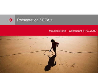  Présentation SEPA »
Maurice Noah – Consultant 31/07/2009
 