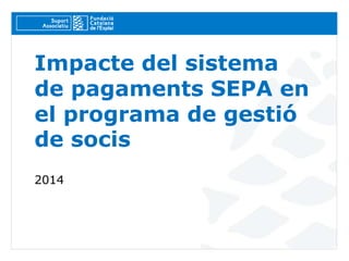 Impacte del sistema
de pagaments SEPA en
el programa de gestió
de socis
2014
 