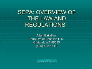 SEPA: OVERVIEW OF THE LAW AND REGULATIONS  Allan Bakalian Zeno Drake Bakalian P.S. Kirkland, WA 98033 (425) 822-1511 [email_address] Copyright 2011 - All rights reserved 