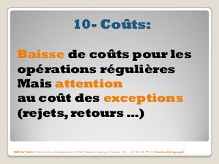 10- Coûts: 
Baisse de coûts pour les opérations régulières 
Mais attention 
au coût des exceptions (rejets, retours …) 
RXPAY SAS 2 Rue de la châtaigneraie 35510 Cesson-Sévigné France Tel : 02 99 12 79 05 Contact@rxpay.fr  