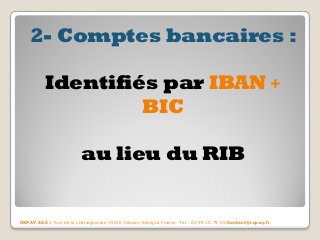2- Comptes bancaires : 
Identifiés par IBAN + BIC 
au lieu du RIB 
RXPAY SAS 2 Rue de la châtaigneraie 35510 Cesson-Sévigné France Tel : 02 99 12 79 05 Contact@rxpay.fr  