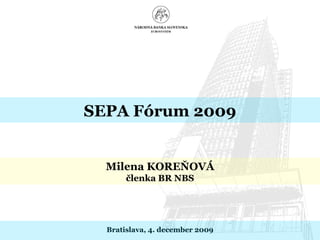 Bratislava ,  4. december  2009 Milena KOREŇOVÁ členka BR NBS SEPA Fórum 2009 