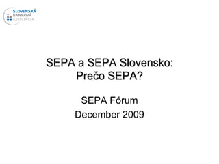 SEPA a SEPA Slovensko: Prečo SEPA? SEPA Fórum December 2009 