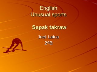 EnglishEnglish
Unusual sportsUnusual sports
Sepak takrawSepak takraw
Joel LaicaJoel Laica
2ºB2ºB
 