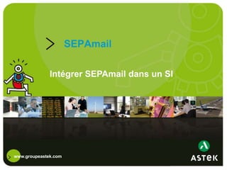 www.groupeastek.com
SEPAmail
Intégrer SEPAmail dans un SI
 