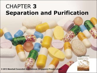 CHAPTER 3
Separation and Purification
© 2013 Marshall Cavendish International (Singapore) Private Limited
 