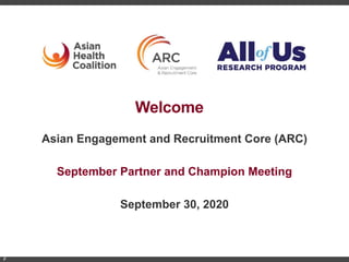 Welcome
Asian Engagement and Recruitment Core (ARC)
September Partner and Champion Meeting
September 30, 2020
F
 