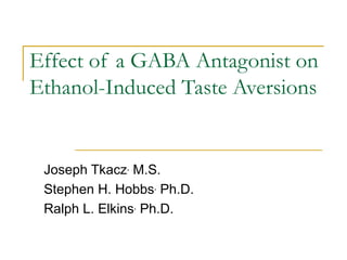 Effect of a GABA Antagonist on Ethanol-Induced Taste Aversions Joseph Tkacz ,  M.S. Stephen H. Hobbs ,  Ph.D. Ralph L. Elkins ,  Ph.D. 