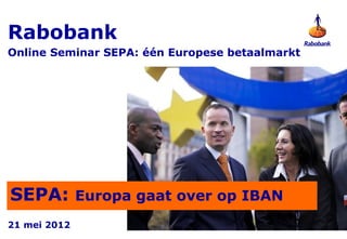 Rabobank
Online Seminar SEPA: één Europese betaalmarkt




SEPA: Europa gaat over op IBAN
21 mei 2012
 