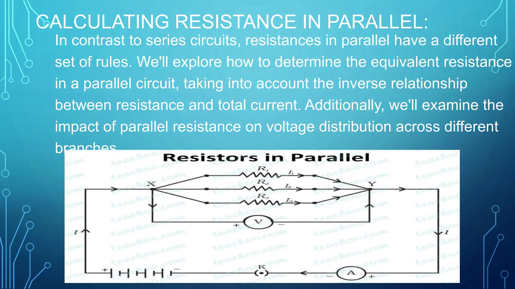 CALCULATING RESISTANCE IN PARALLEL:
In contrast to series circuits, resistances in parallel have a different
set of rules. We'll explore how to determine the equivalent resistance
in a parallel circuit, taking into account the inverse relationship
between resistance and total current. Additionally, we'll examine the
impact of parallel resistance on voltage distribution across different
branches.
 