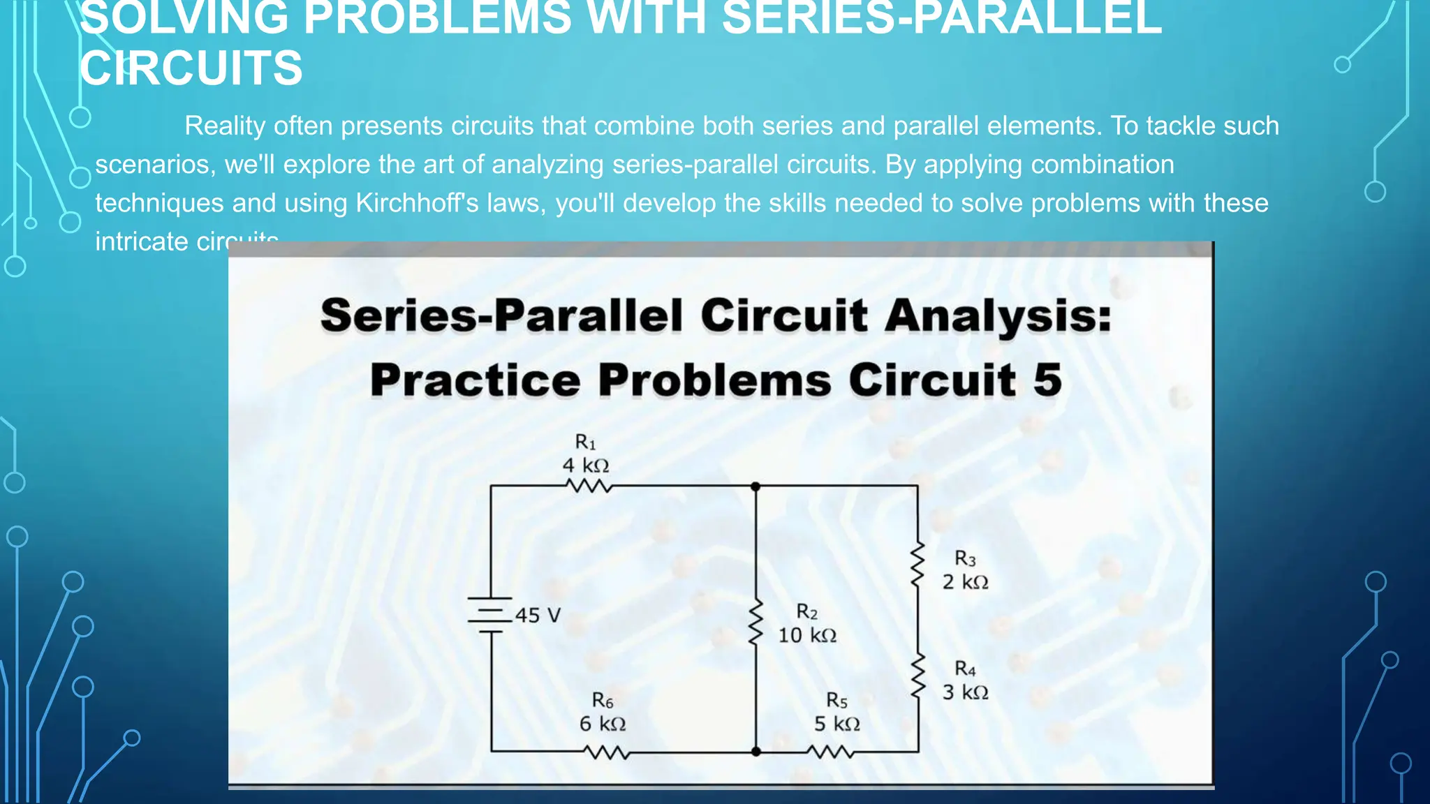 SOLVING PROBLEMS WITH SERIES-PARALLEL
CIRCUITS
Reality often presents circuits that combine both series and parallel elements. To tackle such
scenarios, we'll explore the art of analyzing series-parallel circuits. By applying combination
techniques and using Kirchhoff's laws, you'll develop the skills needed to solve problems with these
intricate circuits.
 