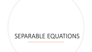 SEPARABLE EQUATIONS
 