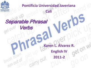 Pontificia Universidad Javeriana Cali  Separable PhrasalVerbs Karen L. Álvarez R. English IV  2011-2 