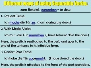  the rest of the verb is conjugated and is the second idea of the sentence.z.B. :  aufstehen = to get up (out of bed)	Hans steht jeden Tag um 9 Uhr auf.	Jeden Tag steht Hans um 9 Uhr auf.	(Every day Hans gets up at 9 o’clock.)	