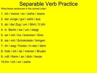 Separable Verb HandoutHave a look through the list and see if you recognise any of the verbs.Do you understand what the example sentences mean?