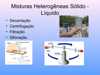 Misturas Heterogêneas Sólido -
               Líquido
•   Decantação
•   Centrifugação
•   Filtração
•   Sifonação
 