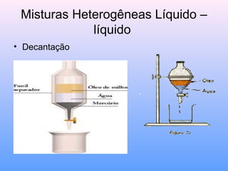 Misturas Heterogêneas Líquido –
             líquido
• Decantação
 