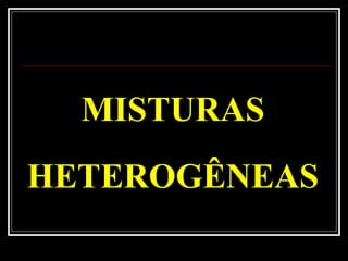 MISTURAS
HETEROGÊNEAS
 