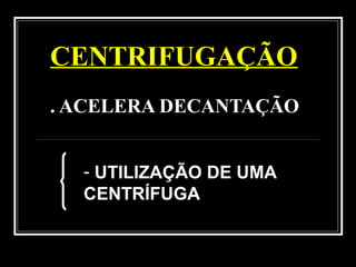 CENTRIFUGAÇÃO
. ACELERA DECANTAÇÃO
- UTILIZAÇÃO DE UMA
CENTRÍFUGA
 
