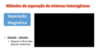 Separação
Magnética
• SÓLIDO – SÓLIDO:
• Separar o ferro dos
demais materiais.
 