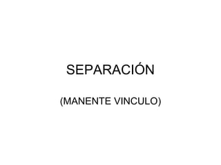 SEPARACIÓN
(MANENTE VINCULO)

 