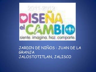 JARDIN DE NIÑOS : JUAN DE LA
GRANJA
JALOSTOTITLAN, JALISCO.
 