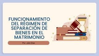 Por: Julio Díaz
FUNCIONAMIENTO
DEL RÉGIMEN DE
SEPARACIÓN DE
BIENES EN EL
MATRIMONIO
 