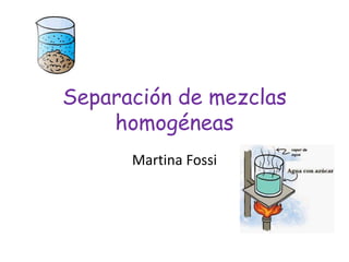 Separación de mezclas
homogéneas
Martina Fossi
 
