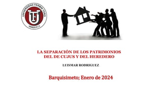 Barquisimeto; Enero de 2024
LUISMAR RODRIGUEZ
LA SEPARACIÓN DE LOS PATRIMONIOS
DEL DE CUJUS Y DEL HEREDERO
 