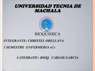 UNIVERSIDAD TECNIA DE
MACHALA

BIOQUIMICA
INTEGRANTE: CHRISTEL ORELLANA
1 SEMESTRE ENFERMERIA «C»
CATEDRATIC: BIOQ. CARLOS GARCIA

 