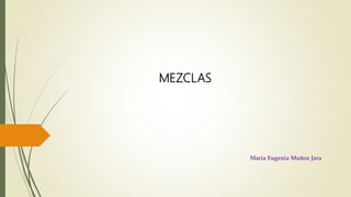 MEZCLAS
María Eugenia Muñoz Jara
 