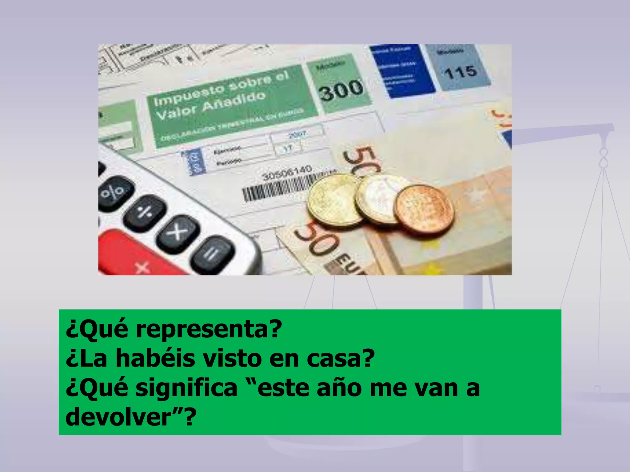¿Qué representa?
¿La habéis visto en casa?
¿Qué significa “este año me van a
devolver”?
 