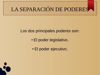 LA SEPARACIÓN DE PODERES
Los dos principales poderes son:
● El poder legislativo.
● El poder ejecutivo.
 