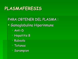 PLASMAFERESIS PARA OBTENER DEL PLASMA : Gamaglobulina Hiperinmune Anti-D Hepatitis B Rubeola Tetanos Sarampion  
