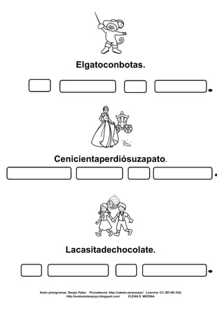 Elgatoconbotas.
Cenicientaperdiósuzapato.
Lacasitadechocolate.
Autor pictogramas: Sergio Palao Procedencia: http://catedu.es/arasaac/ Licencia: CC (BY-NC-SA)
http://enelauladeapoyo.blogspot.com/ ELENA E. MEDINA
 