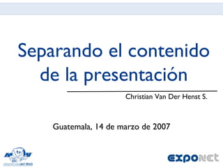 Separando el contenido de la presentación ,[object Object],Guatemala, 14 de marzo de 2007 