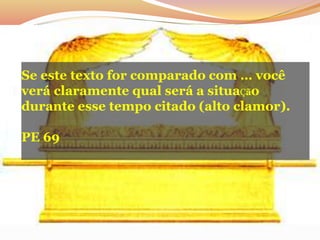 Se este texto for comparado com … você
verá claramente qual será a situaÇão
durante esse tempo citado (alto clamor).
PE 69
 