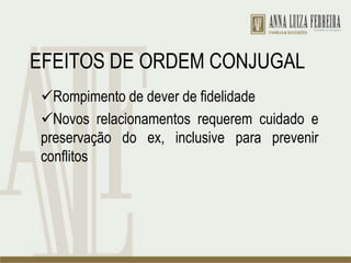 EFEITOS DE ORDEM CONJUGAL
Rompimento de dever de fidelidade
Novos relacionamentos requerem cuidado e
preservação do ex, inclusive para prevenir
conflitos
 
