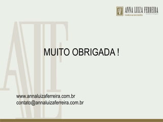 MUITO OBRIGADA !
www.annaluizaferreira.com.br
contato@annaluizaferreira.com.br
 