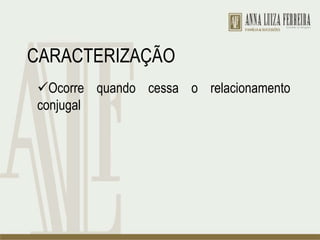 CARACTERIZAÇÃO
Ocorre quando cessa o relacionamento
conjugal
 