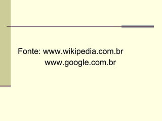 Fonte: www.wikipedia.com.br www.google.com.br 