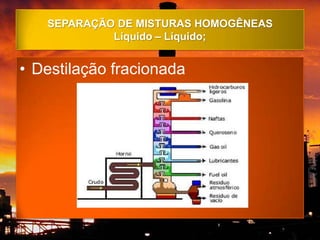 SEPARAÇÃO DE MISTURAS HOMOGÊNEAS
            Líquido – Líquido;


• Destilação fracionada
 