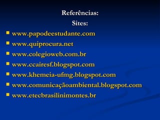 Referências: Sites: www.papodeestudante.com www.quiprocura.net www.colegioweb.com.br www.ccairesf.blogspot.com www.khemeia-ufmg.blogspot.com www.comunicaçãoambiental.blogspot.com www.etecbrasilinimontes.br 